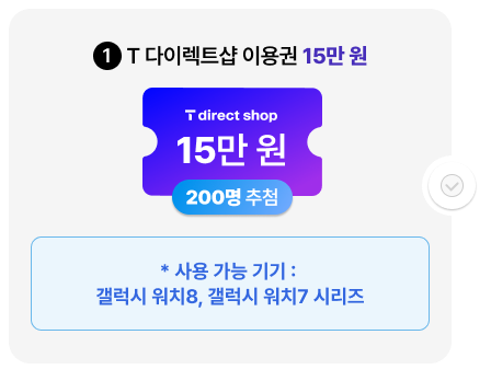1. T 다이렉트샵 이용권 15만 원(200명 추첨) * 사용 가능 기기: 갤럭시 워치8, 갤럭시 워치7 시리즈