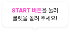 START 버튼을 눌러 룰렛을 돌려 주세요!