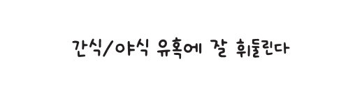 간식/야식 유혹에 잘 휘둘린다