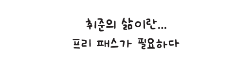 취준의 삶이란... 프리 패스가 필요하다